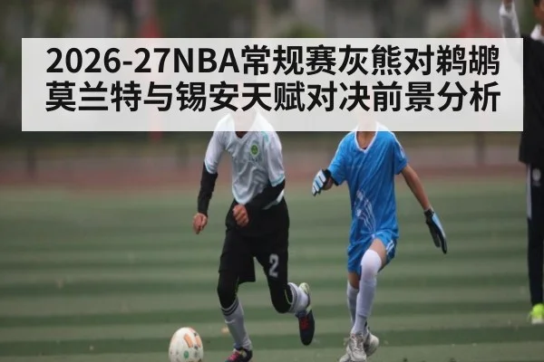 2026-27NBA常规赛灰熊对鹈鹕莫兰特与锡安天赋对决前景分析