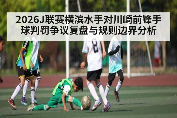 2026J联赛横滨水手对川崎前锋手球判罚争议复盘与规则边界分析