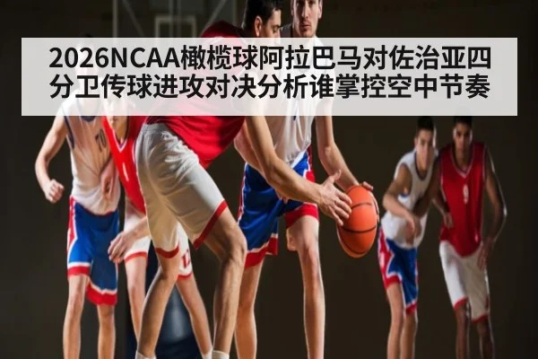 2026NCAA橄榄球阿拉巴马对佐治亚四分卫传球进攻对决分析谁掌控空中节奏
